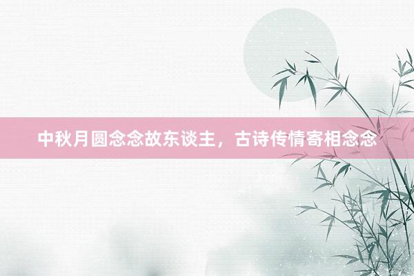 中秋月圆念念故东谈主，古诗传情寄相念念
